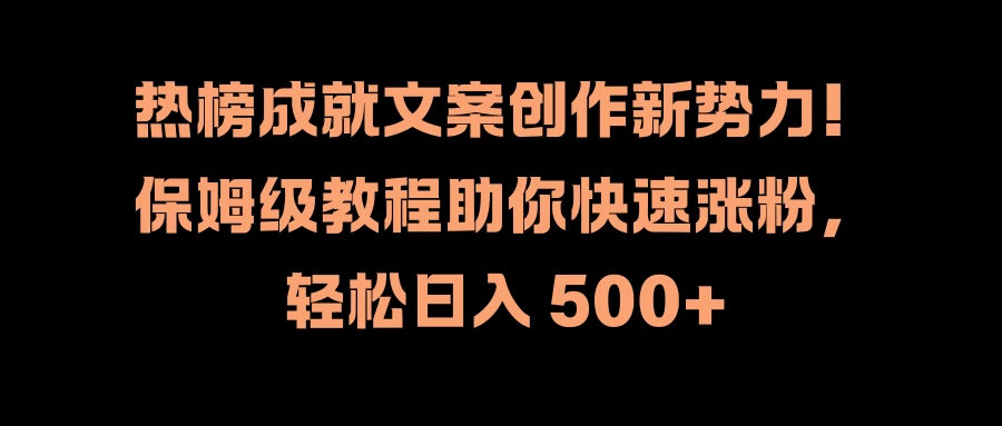 热榜成就文案创作新势力！保姆级教程助你快速涨粉，轻松日入 500+ - 选优云网创