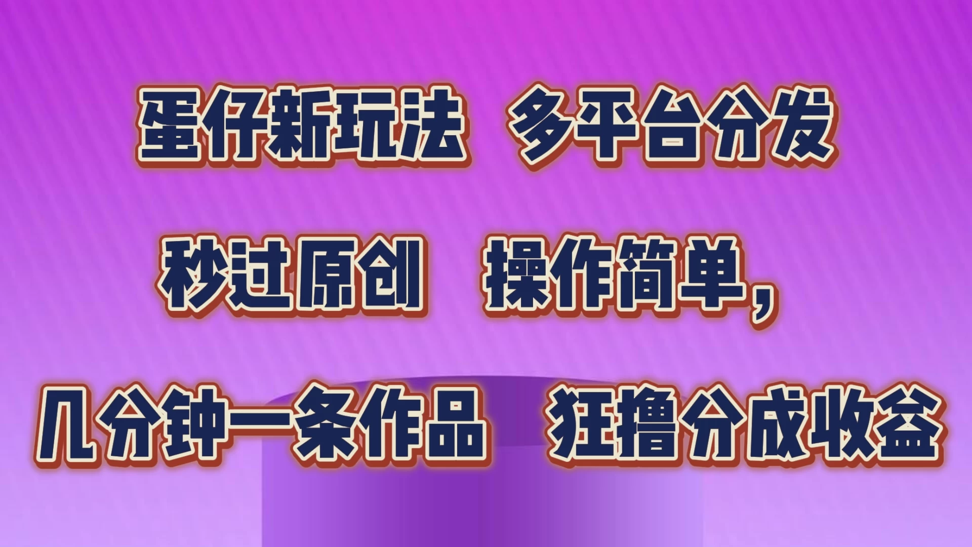 蛋仔新玩法，多平台分发，秒过原创，操作简单，几分钟一条作品，狂撸分成收益 - 选优云网创