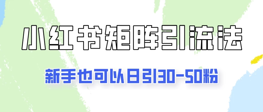 适合新手的引流方式，小红书矩阵引流法，新手也可日引30-50粉！ - 选优云网创