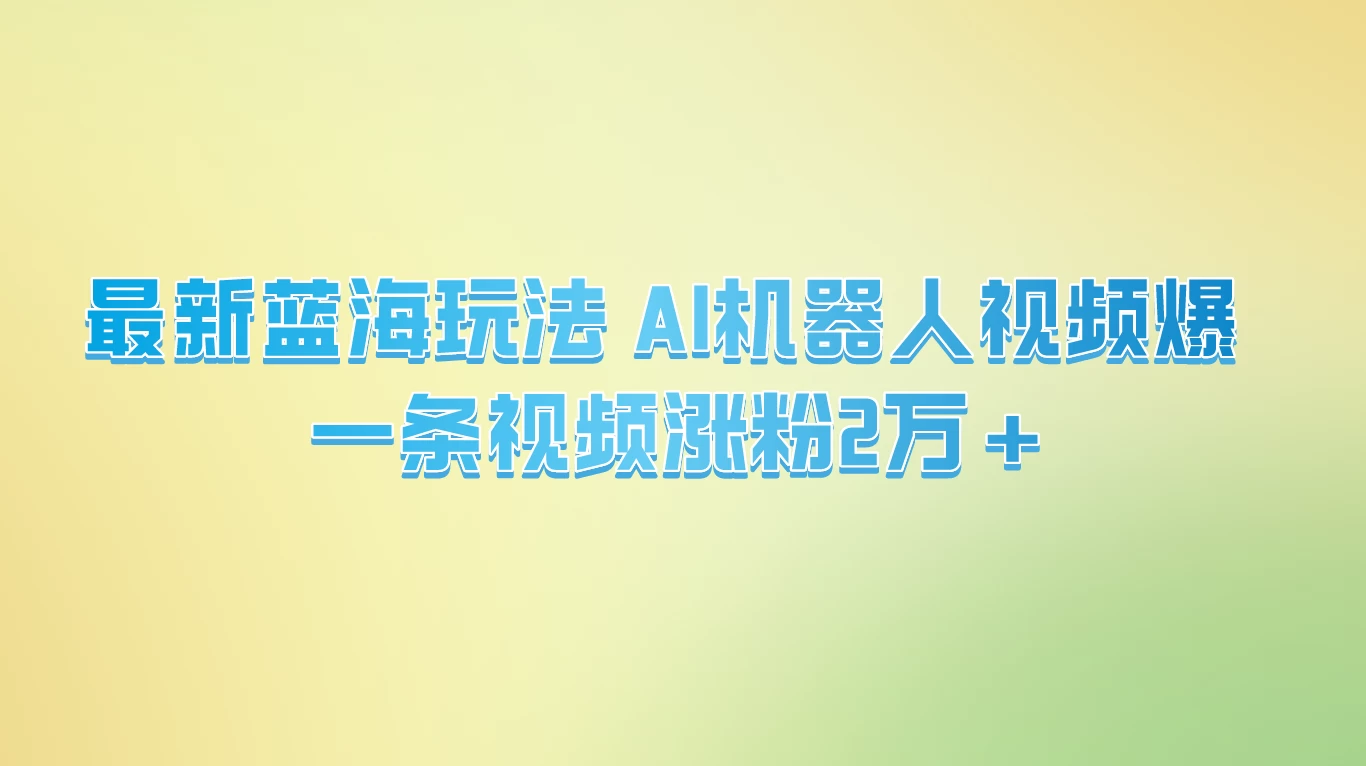 最新蓝海玩法， AI机器人视频爆火，一条视频涨粉2万+ - 选优云网创