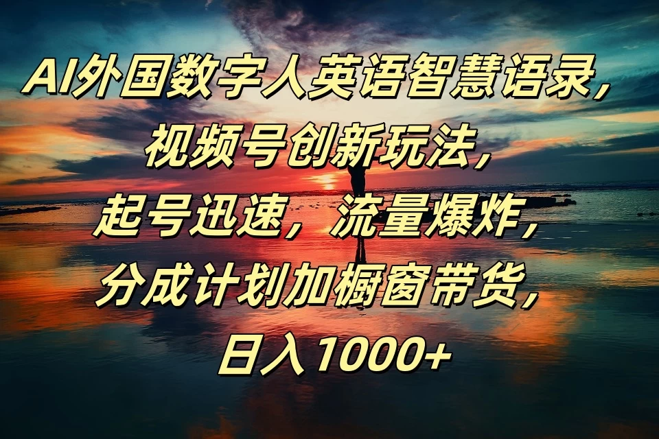 AI外国数字人英语智慧语录，视频号创新玩法，起号迅速，流量爆炸，分成计划加橱窗带货，日入1000+ - 选优云网创