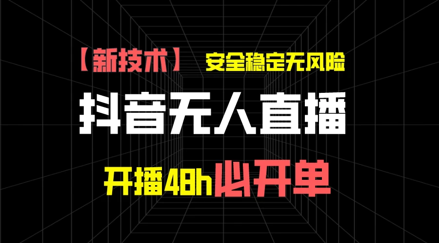抖音无人直播带货项目【新技术】，安全稳定无风险，开播48h必开单，单日单号收益1000+ - 选优云网创