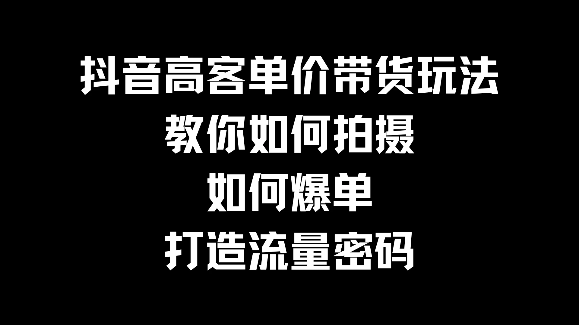 抖音高客单价带货玩法，教你如何拍摄，如何爆单，打造流量密码 - 选优云网创