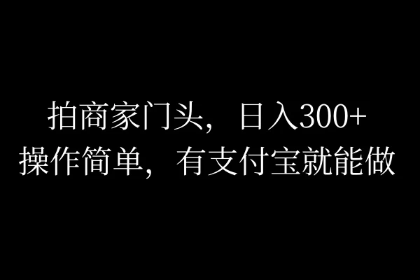 拍商家门头，日入300+，操作简单，有支付宝就可以做 - 选优云网创