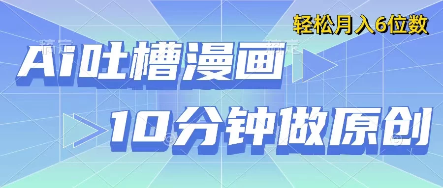 用AI做中式吐槽漫画,10分钟一个原创作品,轻松实现月入6位数 - 选优云网创