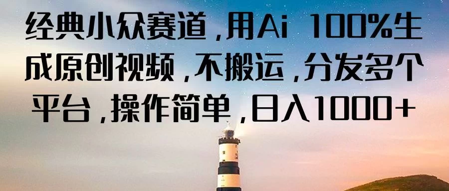 经典小众赛道，用Ai 100%生成原创视频，不搬运，分发多个平台，操作简单，日入1000+ - 选优云网创