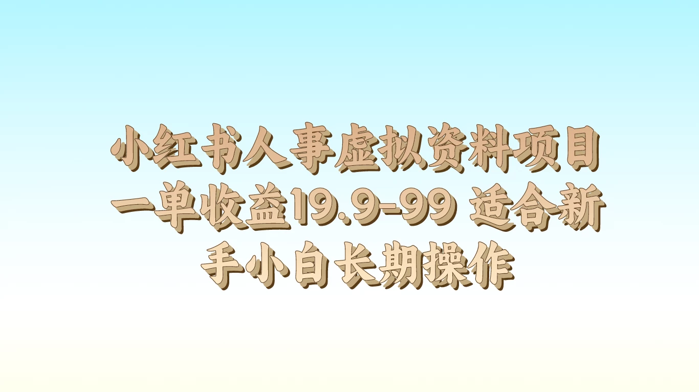 小红书人事虚拟资料项目，一单收益19.9-99，适合新手小白长期操作 - 选优云网创