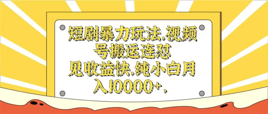 短剧暴力玩法，视频号搬运连怼见收益快，纯小白月入10000+ - 选优云网创