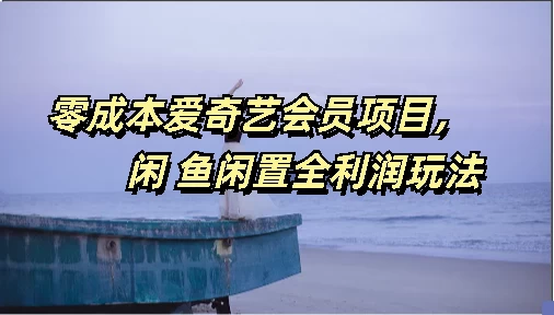 零成本爱奇艺会员项目，闲鱼全利润玩法 - 选优云网创