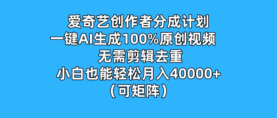 爱奇艺创作者分成计划，一键AI生成100%原创视频，无需剪辑、去重，小白也能轻松月入40000+ （可矩阵） - 选优云网创