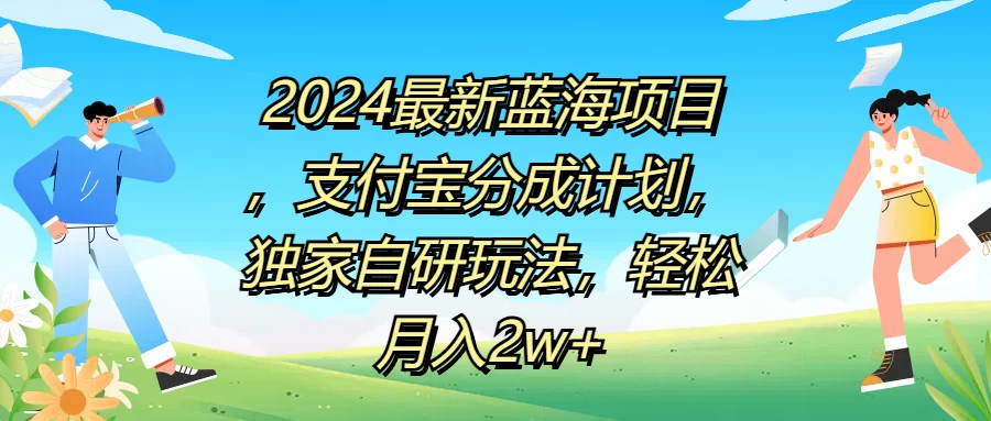 2024最新蓝海项目，支付宝分成计划，独家自研玩法，轻松月入2w+ - 选优云网创