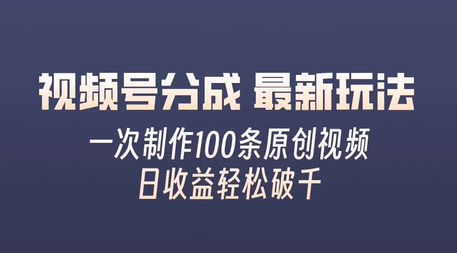 视频号分成最新玩法，熟练一次无脑制作多条原创视频，简单上手，暴力变现，适合小白 - 选优云网创