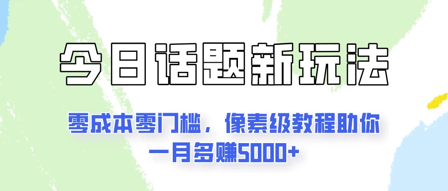 今日话题新玩法，零成本零门槛，像素级教程助你一月多赚5000+ - 选优云网创