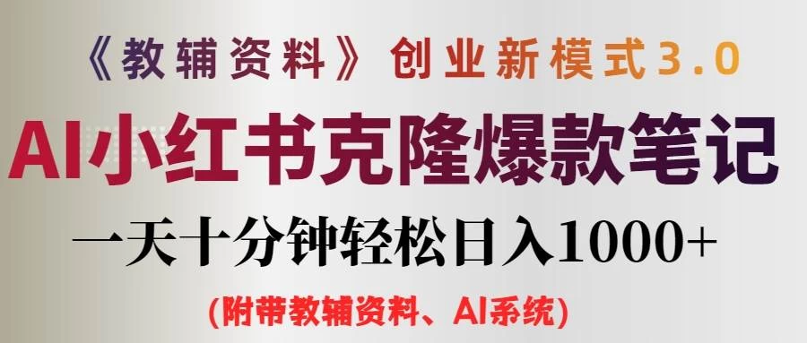 AI小红书克隆爆款教辅笔记全新玩法，0门槛0成本，每天十分钟轻松日入1000+（含全套教辅资料） - 选优云网创