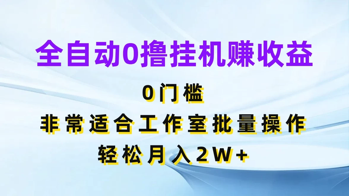 全自动0撸挂机赚收益，0门槛，适合工作室批量操作，轻松月入2W+ - 选优云网创