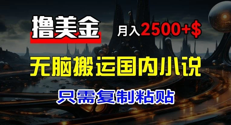 最新撸美金项目，搬运国内小说爽文，只需复制粘贴，月入2000＋美金 - 选优云网创