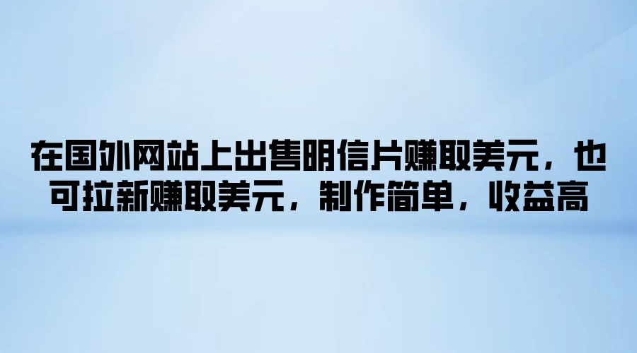 在国外网站上出售明信片赚取美元，也可拉新赚取美元，制作简单，收益高 - 选优云网创