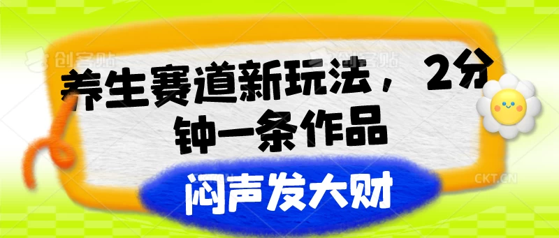 养生赛道新玩法，2分钟一条作品，闷声发大财 - 选优云网创