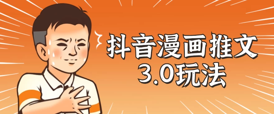 抖音漫画推文3.0玩法，搭配剪映，10分钟一条作品，轻松上手 - 选优云网创
