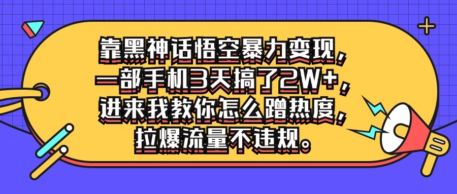 靠黑神话悟空暴力变现，一部手机3天搞了2W+，进来我教你怎么蹭热度，拉爆流量不违规 - 选优云网创