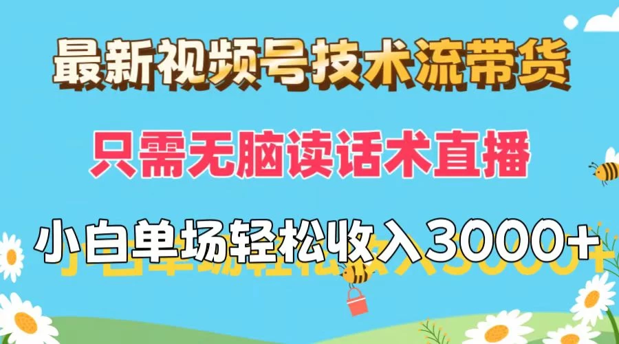 最新视频号技术流带货，只需无脑读话术直播，小白单场直播纯收益也能轻松达到3000+ - 选优云网创