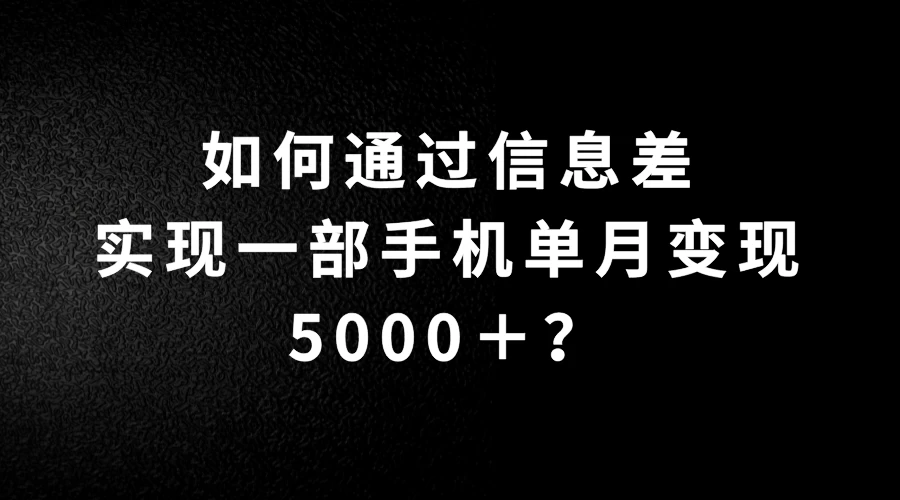 如何通过信息差实现一部手机单月变现5000＋？简单无脑搬砖玩法，快看看适不适合你 - 选优云网创