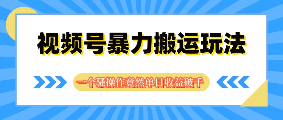 视频号暴力搬运玩法,一个骚操作竟然单日收益破千 - 选优云网创