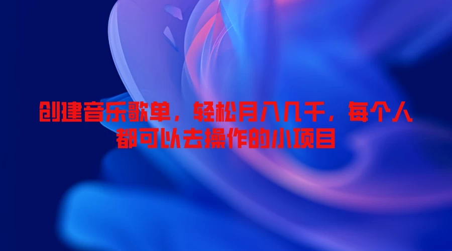 创建音乐歌单，轻松月入几千，每个人都可以去操作的小项目 - 选优云网创
