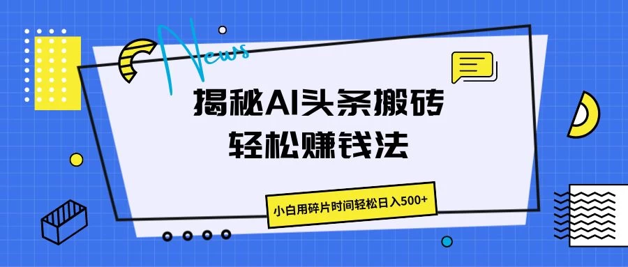 揭秘AI头条搬砖的轻松赚钱法，小白用碎片时间轻松日入500+ - 选优云网创