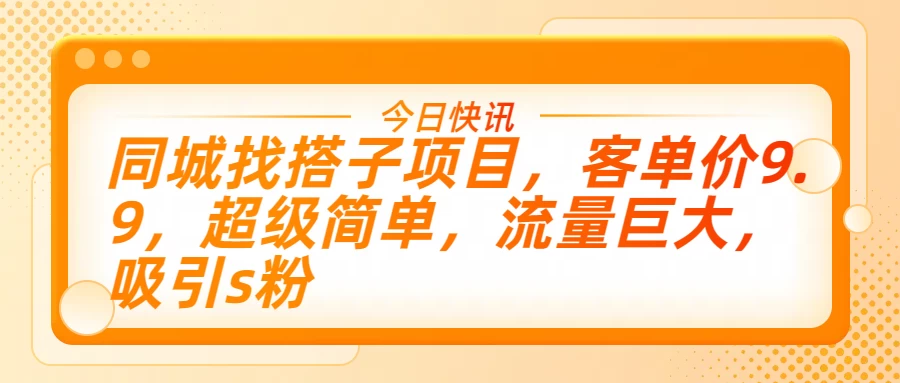 同城找搭子项目，客单价9.9，超级简单，流量巨大，吸引s粉 - 选优云网创