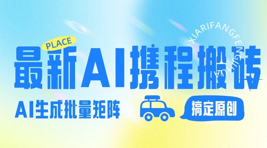 2024最新携程搬砖项目，简单搬运爆款笔记结合AI，一键搞定原创作品，矩阵收益 - 选优云网创