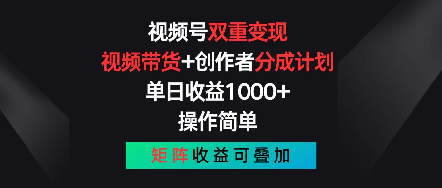 视频号双重变现，视频带货+创作者分成计划 , 单日收益1000+，操作简单，矩阵收益叠加 - 选优云网创