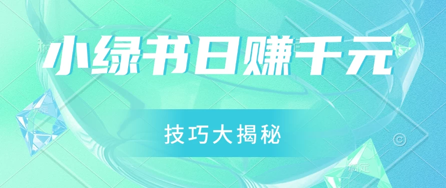 小绿书日赚千元秘籍：零基础搬运技巧大揭秘，轻松实现财富增长 - 选优云网创