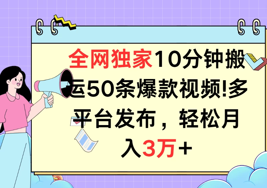 全网独家10分钟搬运50条爆款视频!多平台发布,轻松月入3万+ - 选优云网创