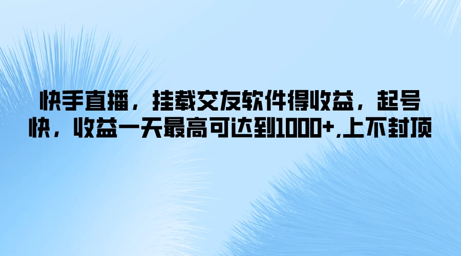 快手直播，挂载交友软件得收益，起号快，收益一天最高可达到1000+，上不封顶 - 选优云网创