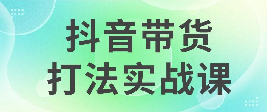 抖音带货2024打法实战课，每天5分钟，收益可观，稳定变现 - 选优云网创