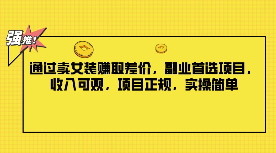 通过卖女装赚取差价,副业首选项目,收入可观,项目正规,实操简单 - 选优云网创