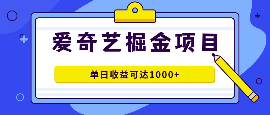 外面收费1980的爱奇艺掘金项目，一条作品几分钟完成，可批量操作，单日收益可达1000+ - 选优云网创