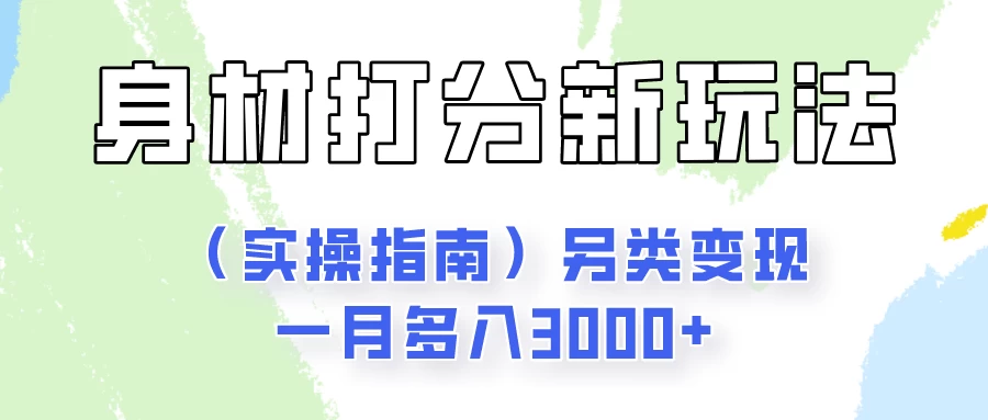 身材颜值打分新玩法（实操指南）另类变现一月多入3000+ - 选优云网创