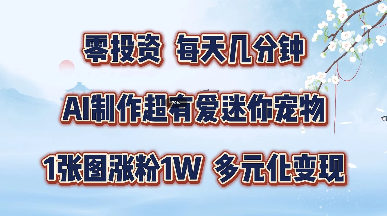 零投资，每天几分钟，AI制作超有爱迷你宠物玩法，多元化变现，手把手交给你 - 选优云网创