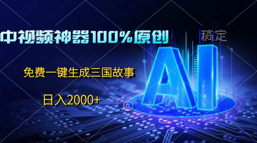中视频神器100%过原创，免费AI一键生成三国故事，日入2000+ - 选优云网创