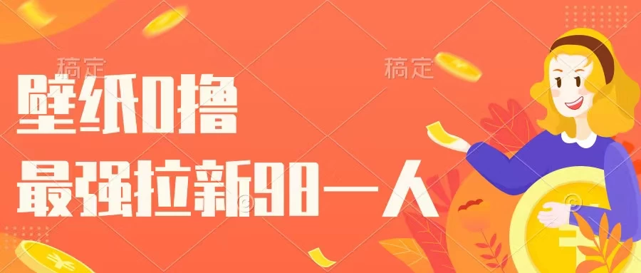 壁纸零撸，下载壁纸看广告得收益，最强拉新98一人 - 选优云网创