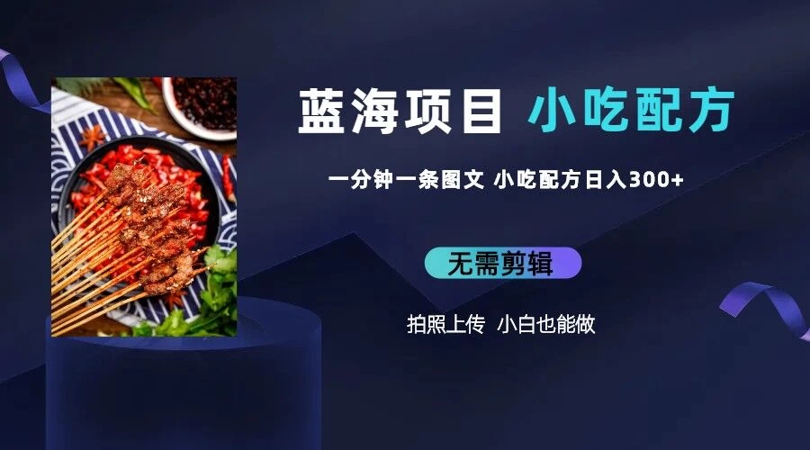 最新蓝海项目，小白专享，一分钟一条图文，日入400+小吃配方也能赚大钱 - 选优云网创