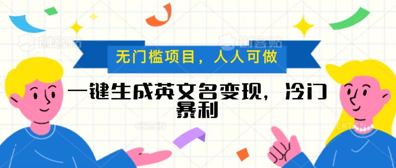 一键生成英文名变现，冷门暴利项目无门槛，成交率极高 - 选优云网创
