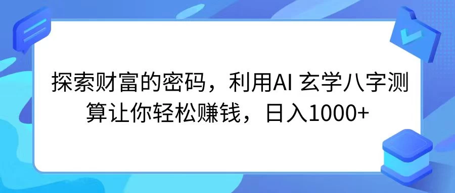 探索财富的密码，利用AI 玄学八字测算让你轻松赚钱，日入1000+ - 选优云网创