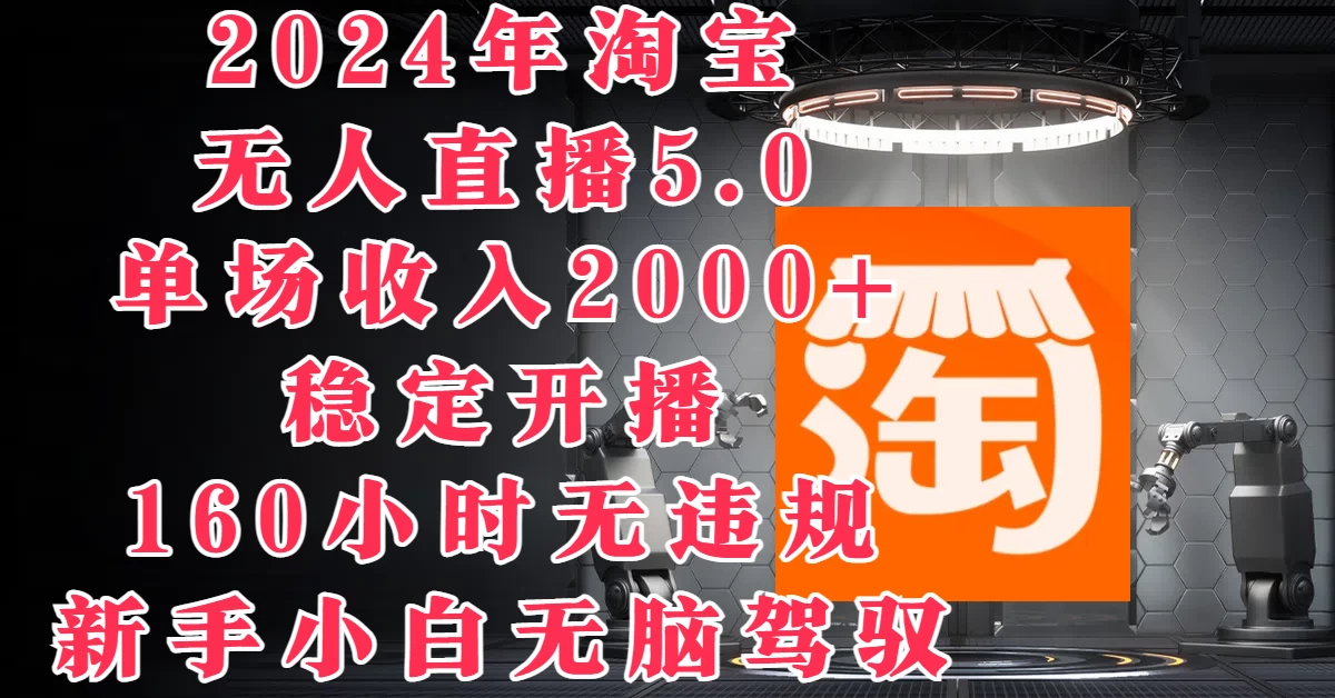 2024年淘宝无人直播5.0，单场收入2000+，稳定开播160小时无违规，新手小白无脑驾驭 - 选优云网创