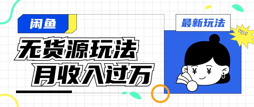 闲鱼改版后最新无货源玩法，从0开始小白快速上手，每天2小时月收入过万 - 选优云网创