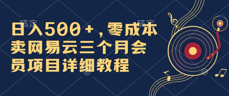 日入500+，零成本卖网易云三个月会员，合法合规，赶紧抓住风口吃肉！ - 选优云网创