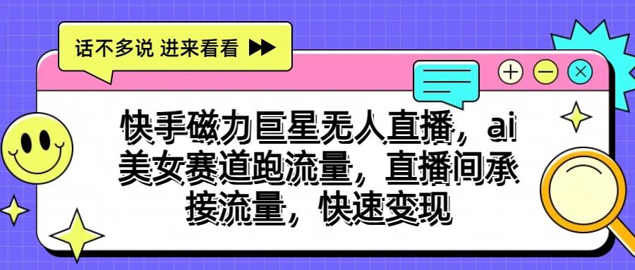 快手磁力聚星无人直播，AI美女赛道跑流量，直播间承接流量，快速变现 - 选优云网创