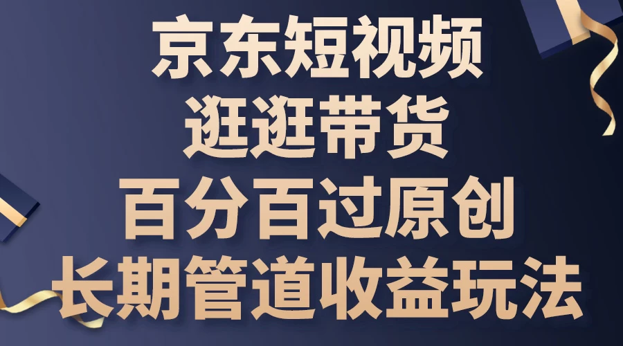 京东短视频逛逛带货，百分百过原创，长期管道收益玩法 - 选优云网创